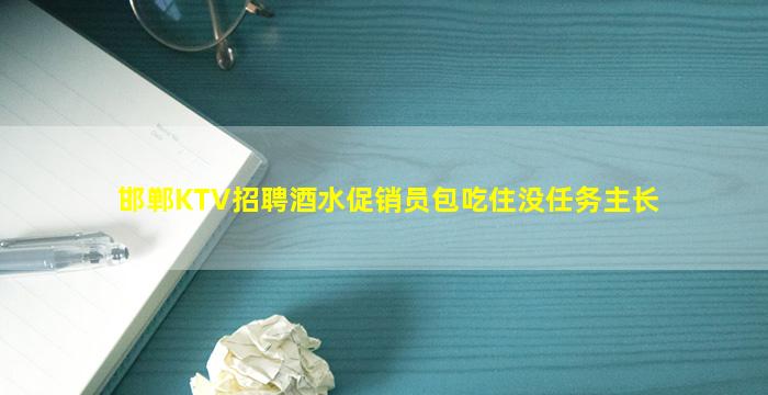 邯郸KTV招聘酒水促销员包吃住没任务主长